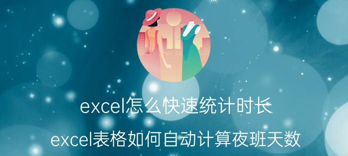 excel怎么快速统计时长 excel表格如何自动计算夜班天数？